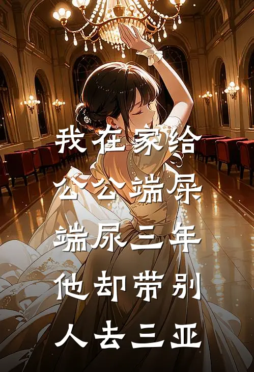 我在家给公公端屎端尿三年，他却带别人去三亚