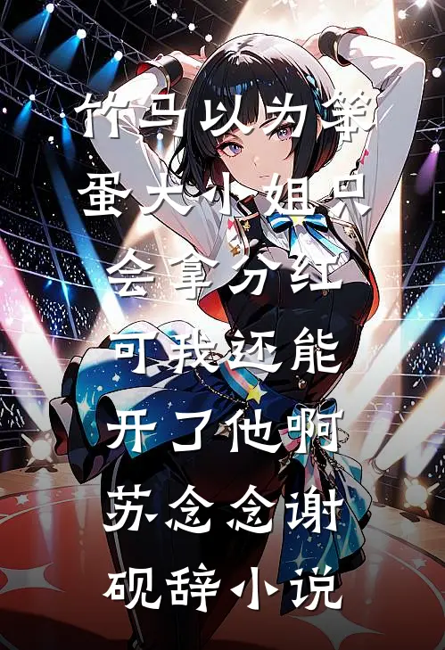 竹马以为笨蛋大小姐只会拿分红，可我还能开了他啊苏念念谢砚辞小说