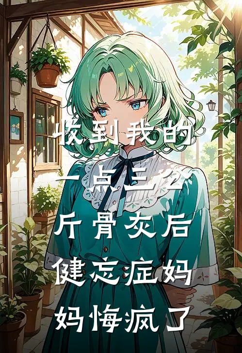 收到我的一点三公斤骨灰后，健忘症妈妈悔疯了
