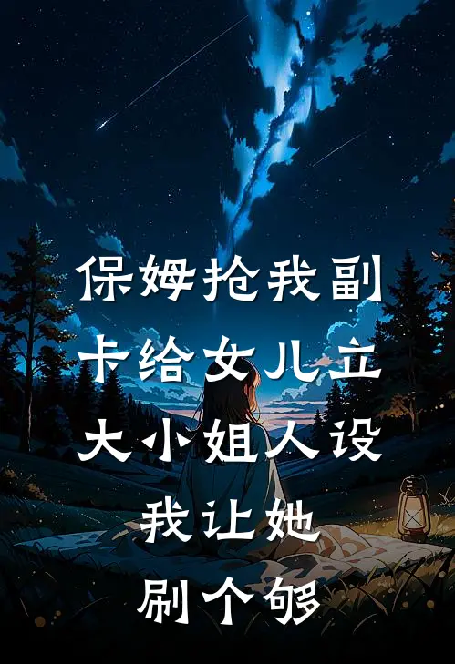 保姆抢我副卡给女儿立大小姐人设，我让她刷个够