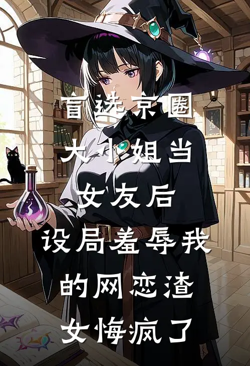 盲选京圈大小姐当女友后，设局羞辱我的网恋渣女悔疯了