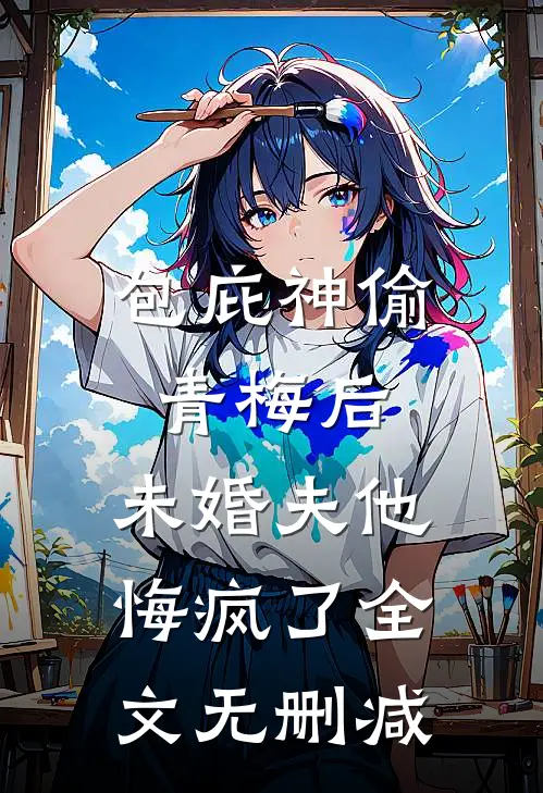 包庇神偷青梅后，未婚夫他悔疯了全文无删减