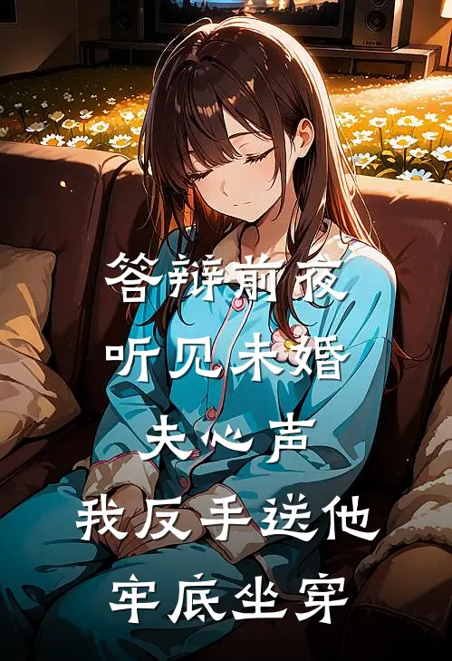 答辩前夜听见未婚夫心声，我反手送他牢底坐穿