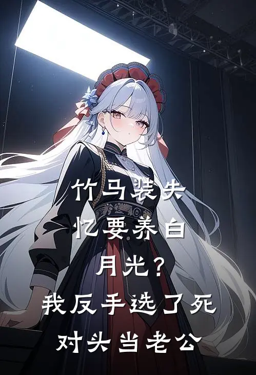竹马装失忆要养白月光？我反手选了死对头当老公