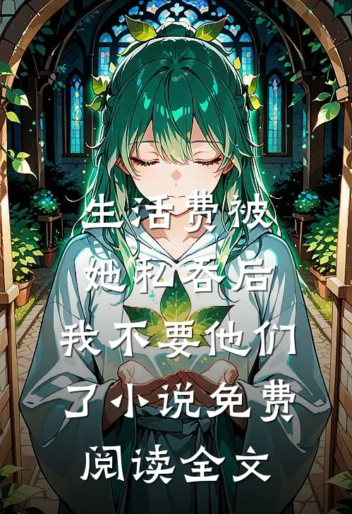 生活费被她私吞后，我不要他们了小说免费阅读全文