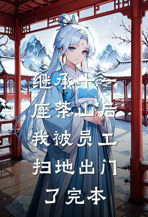 继承十一座茶山后，我被员工扫地出门了完本