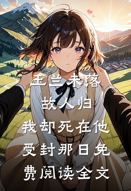玉兰未落故人归，我却死在他受封那日免费阅读全文