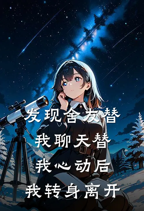 发现舍友替我聊天替我心动后，我转身离开