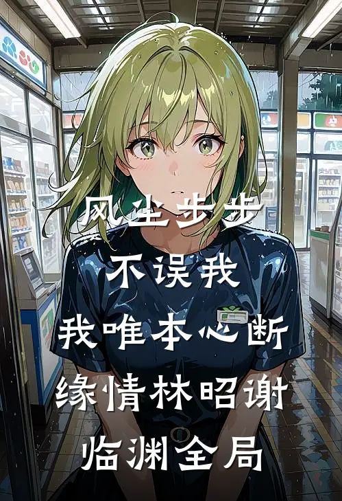 风尘步步不误我，我唯本心断缘情林昭谢临渊全局