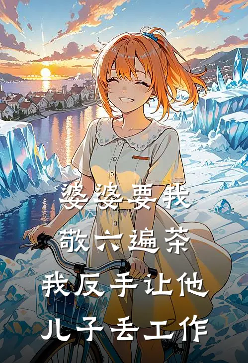 婆婆要我敬六遍茶，我反手让他儿子丢工作