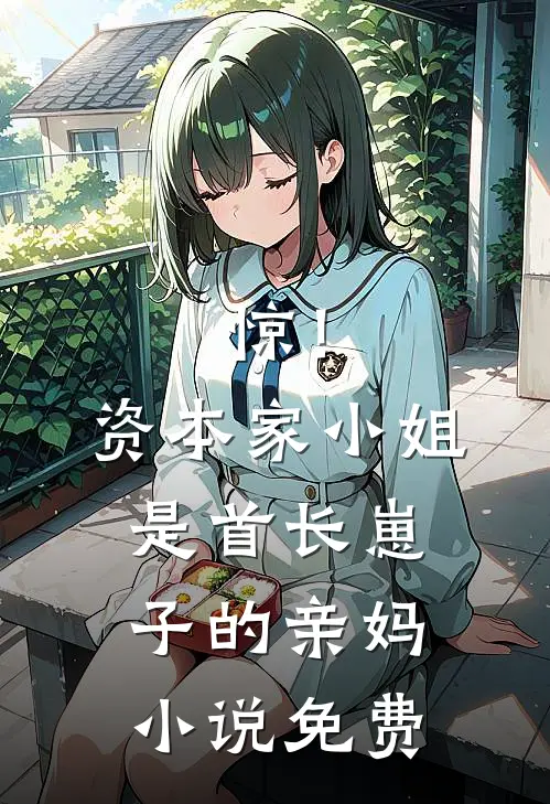 惊！资本家小姐是首长崽子的亲妈小说免费