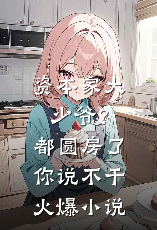资本家大少爷？都圆房了你说不干火爆小说