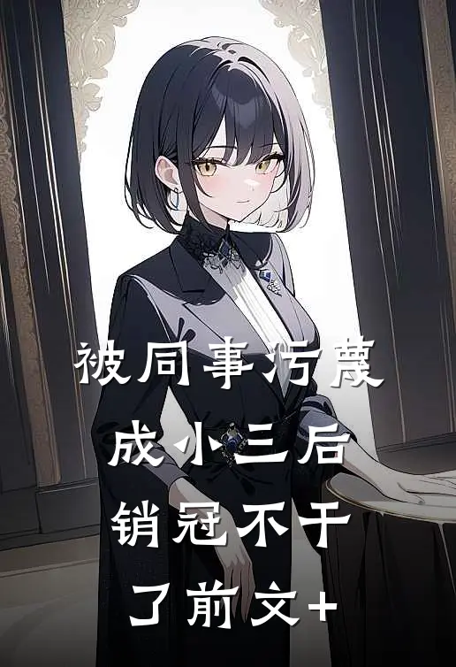 被同事污蔑成小三后，销冠不干了前文+
