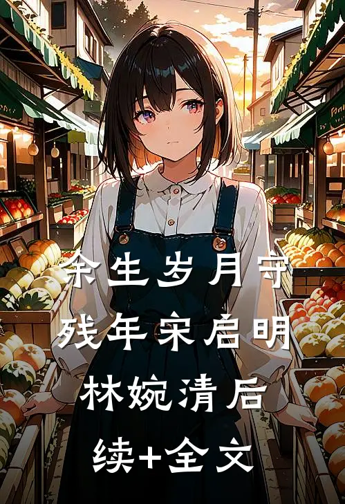 余生岁月守残年宋启明林婉清后续+全文