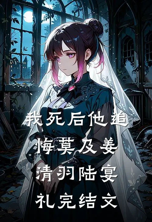 我死后他追悔莫及姜清羽陆宴礼完结文