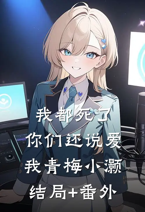 我都死了，你们还说爱我青梅小灏结局+番外