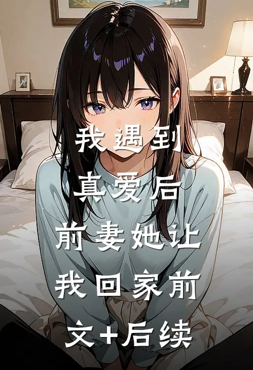 我遇到真爱后，前妻她让我回家前文+后续