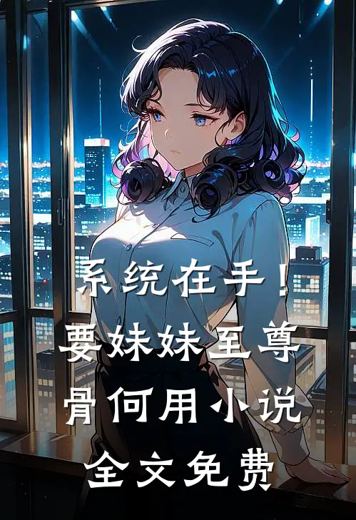 系统在手！要妹妹至尊骨何用小说全文免费