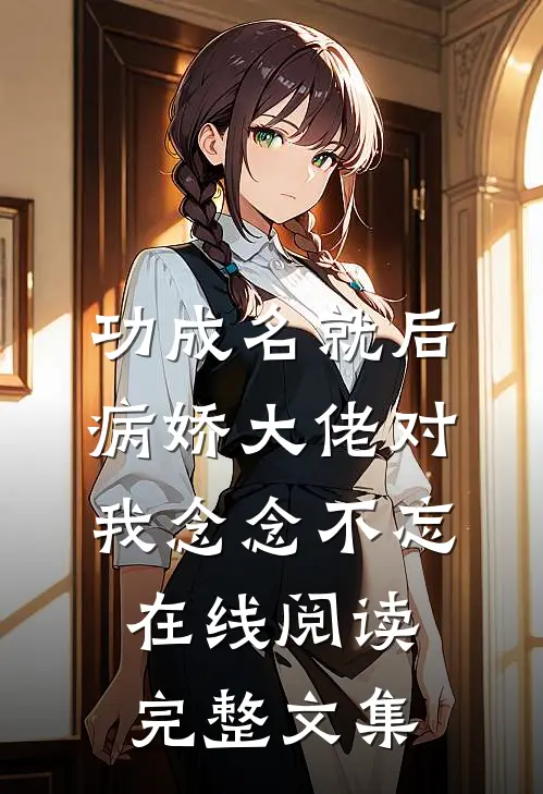 功成名就后,病娇大佬对我念念不忘在线阅读完整文集