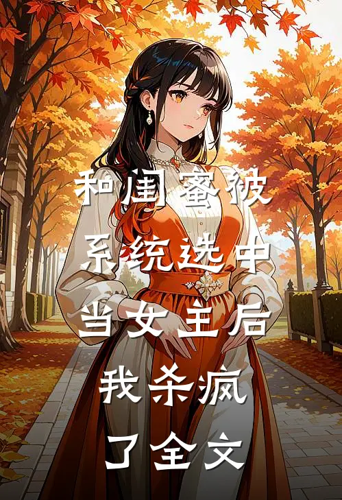 和闺蜜被系统选中当女主后,我杀疯了全文免费阅读