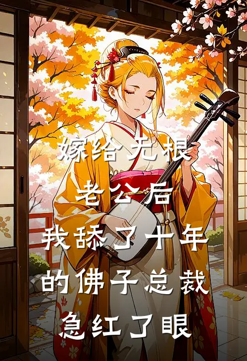 嫁给无根老公后，我舔了十年的佛子总裁急红了眼