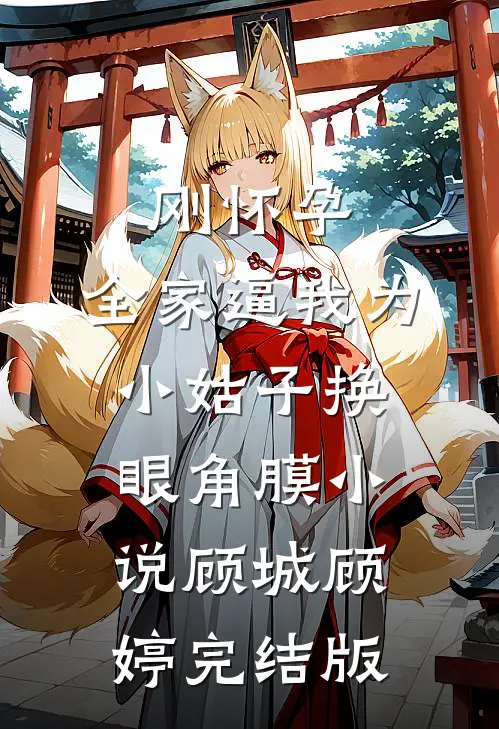 刚怀孕，全家逼我为小姑子换眼角膜小说顾城顾婷完结版