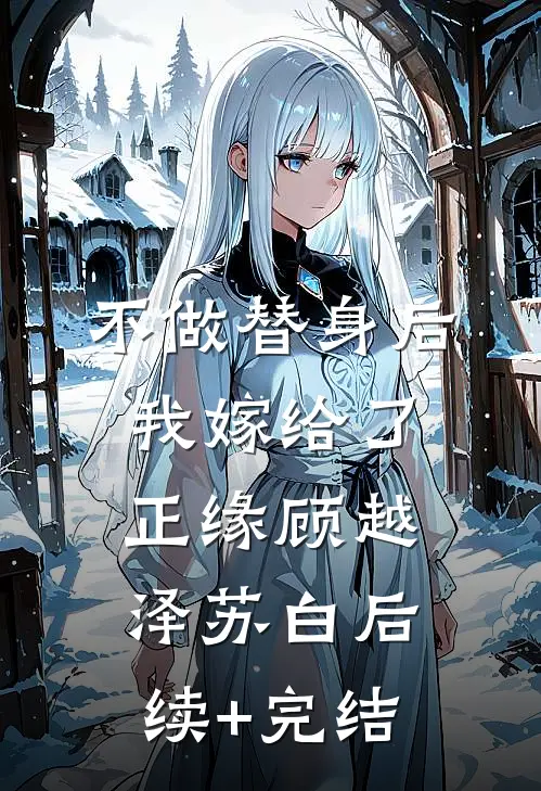 不做替身后我嫁给了正缘顾越泽苏白后续+完结