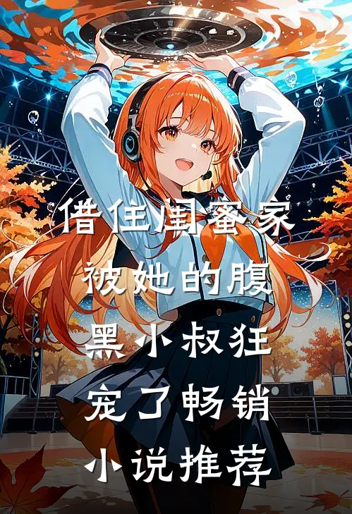 借住闺蜜家，被她的腹黑小叔狂宠了畅销小说推荐