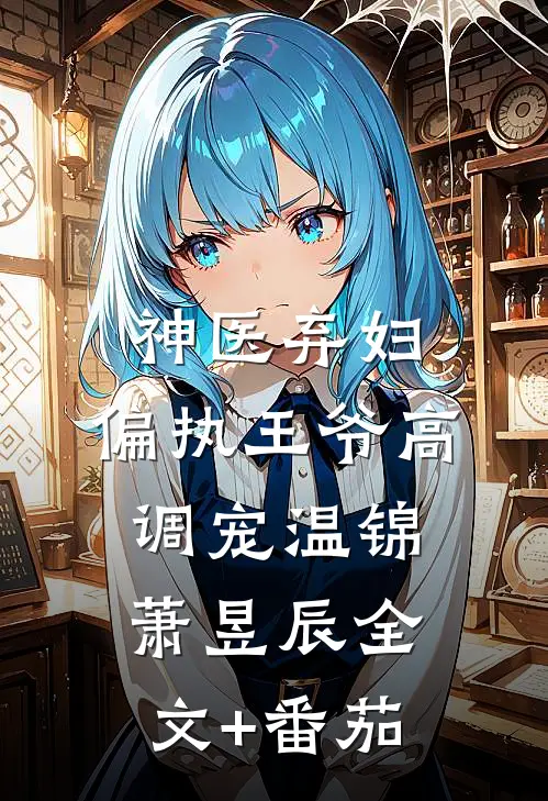 神医弃妇，偏执王爷高调宠温锦萧昱辰全文+番茄