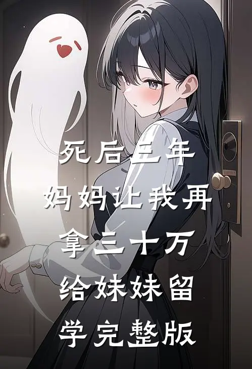 死后三年，妈妈让我再拿三十万给妹妹留学完整版