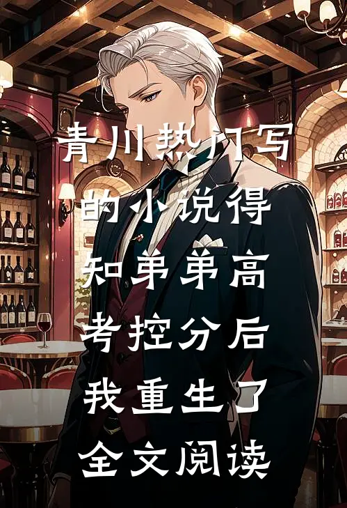 青川热门写的小说得知弟弟高考控分后，我重生了全文阅读