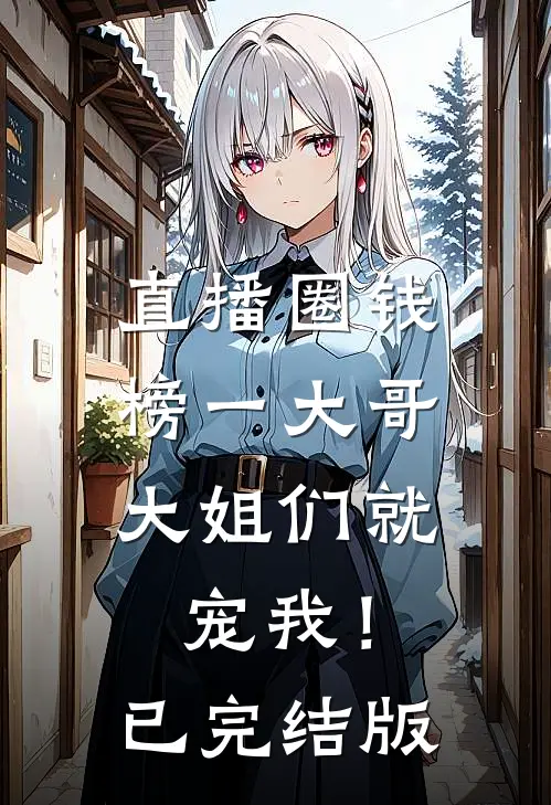 直播圈钱，榜一大哥大姐们就宠我！已完结版