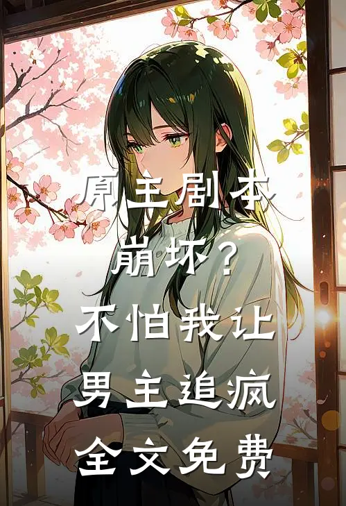原主剧本崩坏?不怕,我让男主追疯全文免费阅读