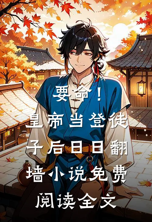 要命！皇帝当登徒子后日日翻墙小说免费阅读全文