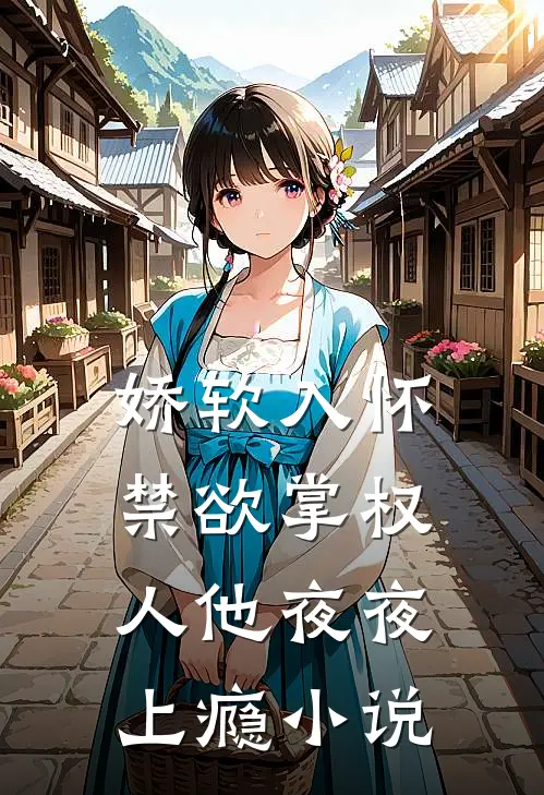 娇软入怀，禁欲掌权人他夜夜上瘾小说