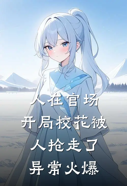 人在官场，开局校花被人抢走了异常火爆
