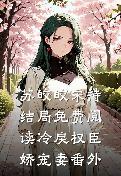 苏皎皎宋持结局免费阅读冷戾权臣娇宠妻番外