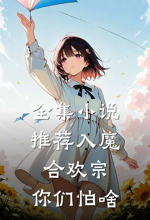 全集小说推荐入魔合欢宗，你们怕啥