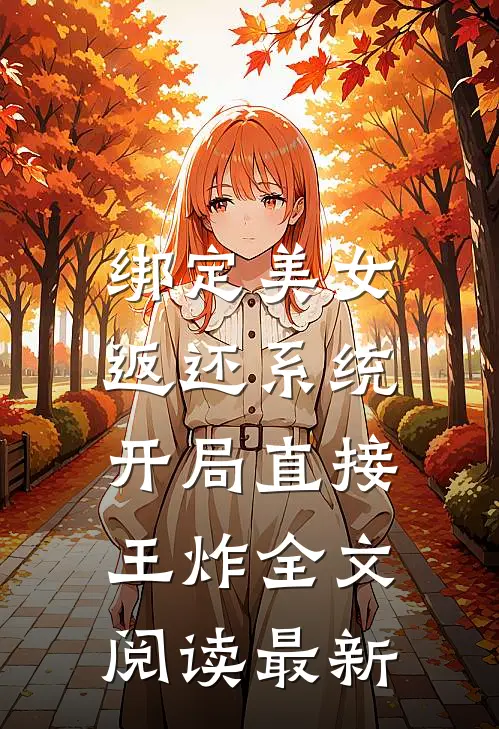 绑定美女返还系统，开局直接王炸全文阅读最新