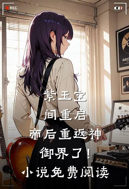 紫玉空间重启，帝后重返神御界了！小说免费阅读