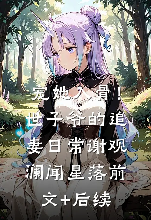 宠她入骨！世子爷的追妻日常谢观澜闻星落前文+后续