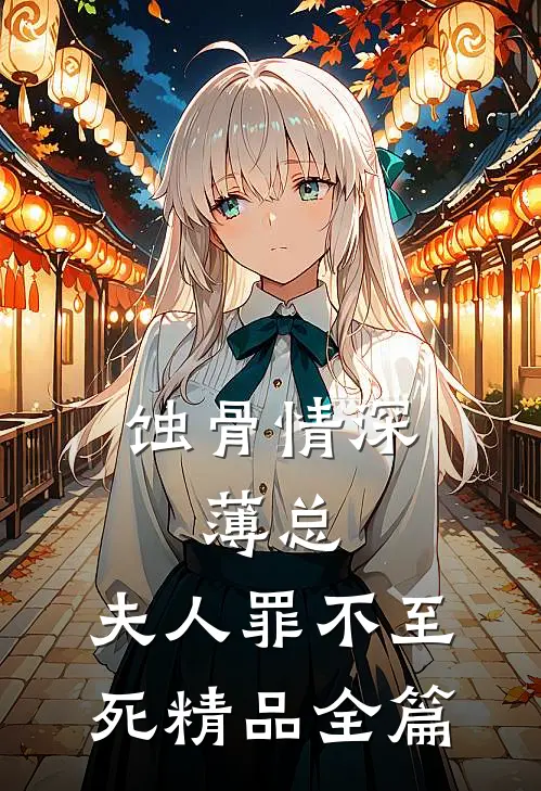蚀骨情深：薄总，夫人罪不至死精品全篇
