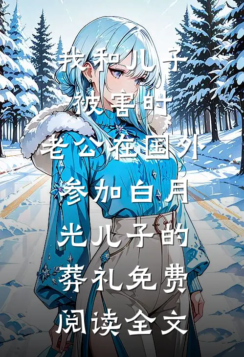 我和儿子被害时，老公在国外参加白月光儿子的葬礼免费阅读全文