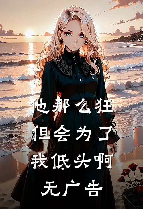 他那么狂，但会为了我低头啊无广告