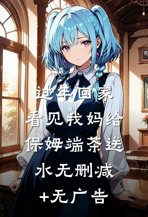过年回家，看见我妈给保姆端茶送水无删减+无广告