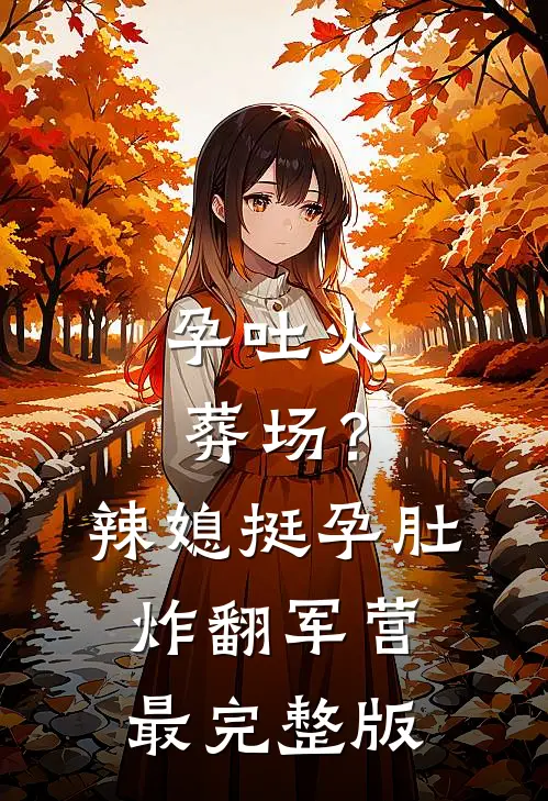 孕吐火葬场？辣媳挺孕肚炸翻军营最完整版