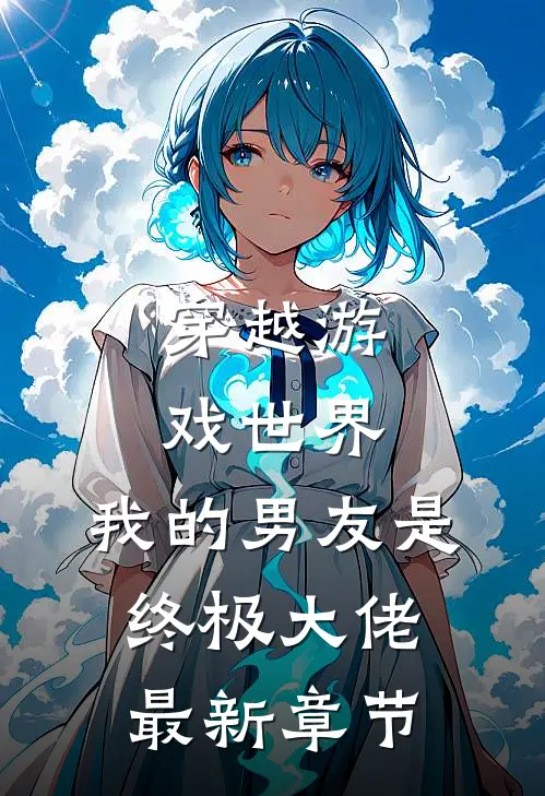 穿越游戏世界，我的男友是终极大佬最新章节