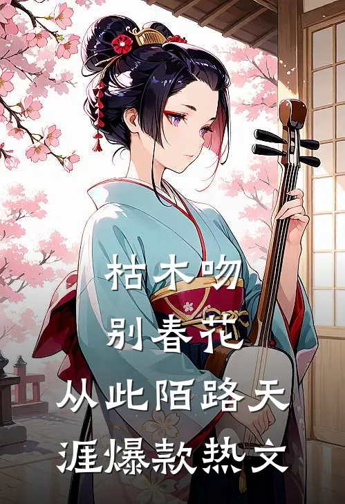 枯木吻别春花，从此陌路天涯爆款热文