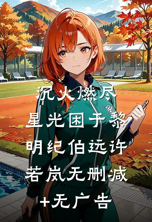 沉火燃尽，星光困于黎明纪伯远许若岚无删减+无广告