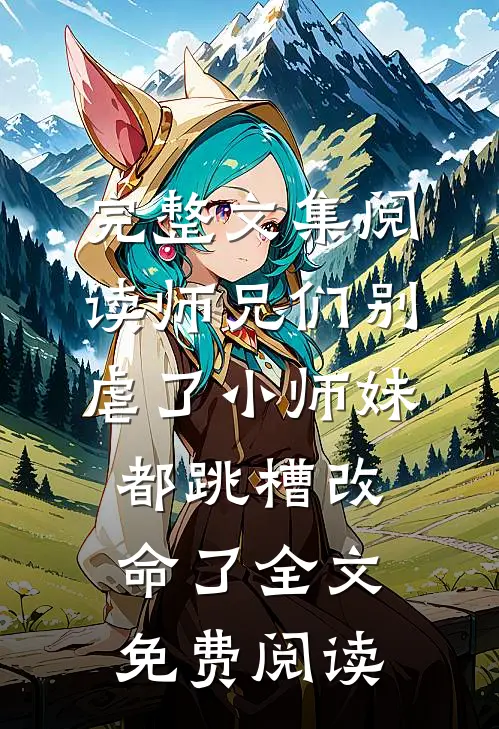 完整文集阅读师兄们别虐了小师妹都跳槽改命了全文免费阅读